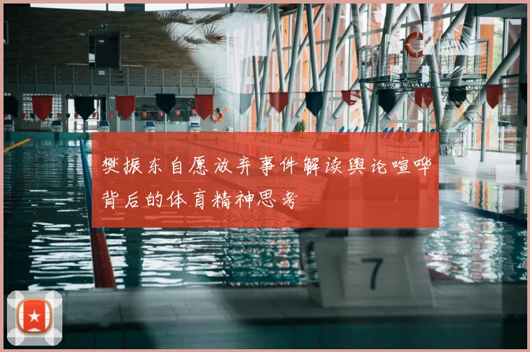 樊振东自愿放弃事件解读舆论喧哗背后的体育精神思考