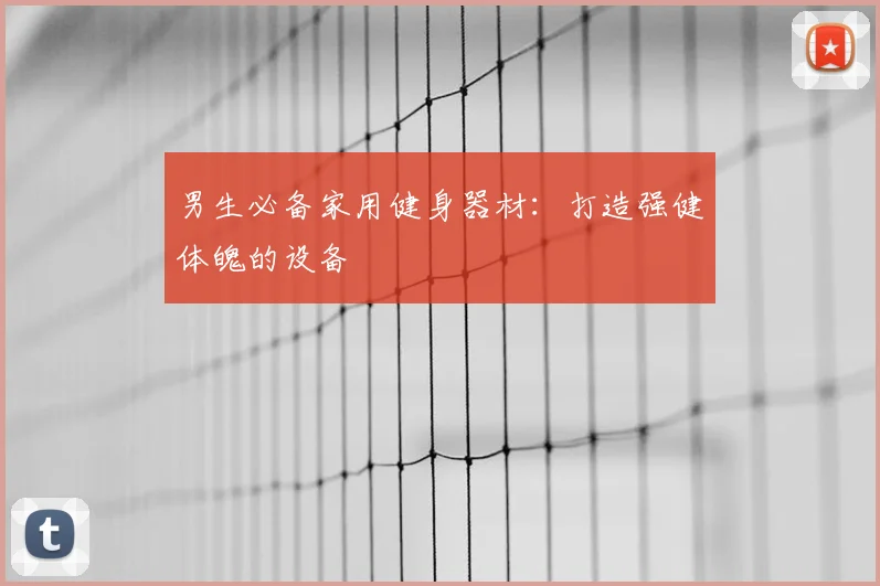 男生必备家用健身器材:打造强健体魄的设备