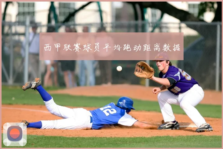 西甲联赛球员平均跑动距离数据