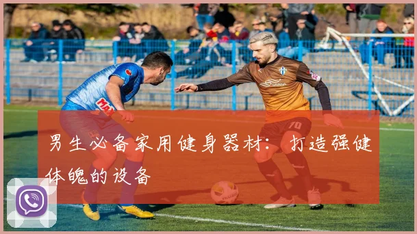 男生必备家用健身器材:打造强健体魄的设备