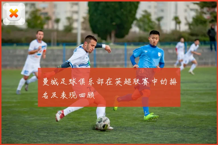 曼城足球俱乐部在英超联赛中的排名及表现回顾